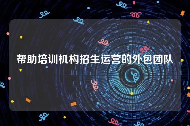 帮助培训机构招生运营的外包团队