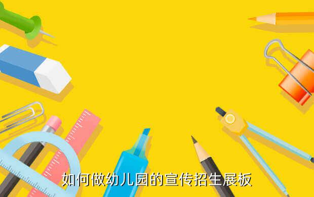 如何做幼儿园的宣传招生展板