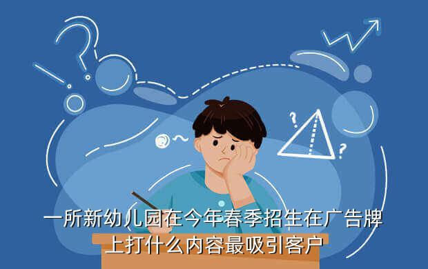 一所新幼儿园在今年春季招生在广告牌上打什么内容最吸引客户