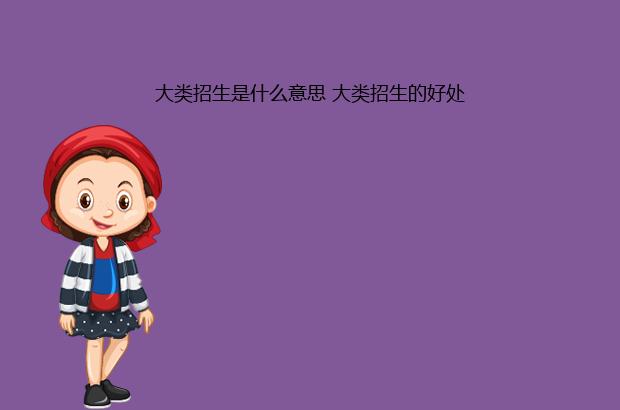 大类招生是什么意思 大类招生的好处