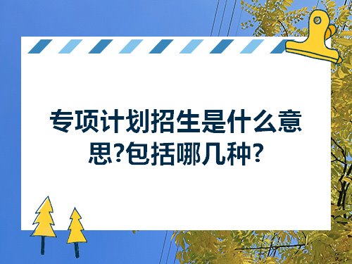 专项计划招生是什么意思?包括哪几种?