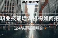 职业技能培训机构如何招生？这4个招生渠道最精准！