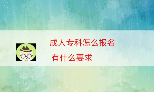 成人大专怎么报名,有什么要求（满足这些条件）