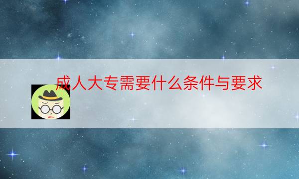 成人大专怎么报名,有什么要求（满足这些条件）