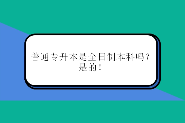 普通专升本是全日制本科吗？
