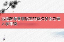 远程教育春季招生的班次多会办理入学手续