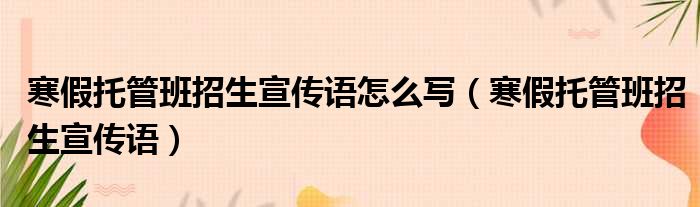 幼儿暑托班宣传文案_精品托管班招生宣传语_暑托班招生