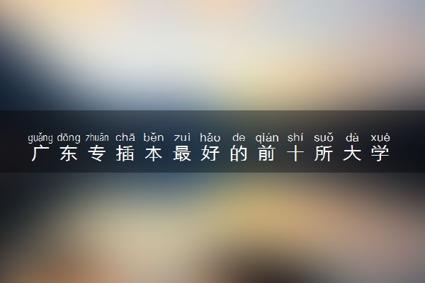 广东海洋大学寸金学院 专插本_韶关学院2022专插本招生计划_韩山师范学院陶瓷学院专插本