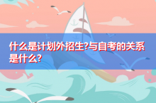 什么是计划外招生?与自考的关系是什么?