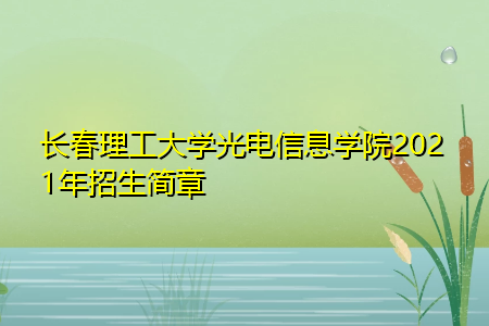 长春理工大学光电信息学院2021年招生简章