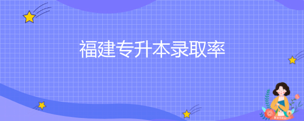 福建专升本录取率