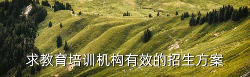 求教育培训机构有效的招生方案