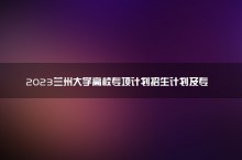 2023兰州大学高校专项计划招生计划及专业