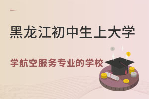 黑龙江初中生上大学，学航空服务专业的有哪个学校？.jpg