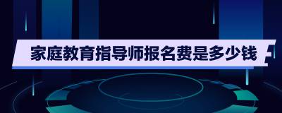 家庭教育指导师考试费用_家长指导教育孩子健康成长的教育故事_2019年全脑教育师考试报名